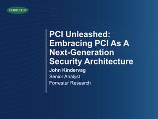 PCI Unleashed:
Embracing PCI As A
Next-Generation
Security Architecture
John Kindervag
Senior Analyst
Forrester Research
 