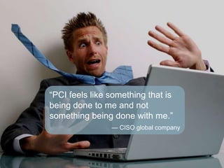―PCI feels like something that is
                                     being done to me and not
                                     something being done with me.‖
                                                                           — CISO global company



7   Entire contents © 2009 Forrester Research, Inc. All rights reserved.
 