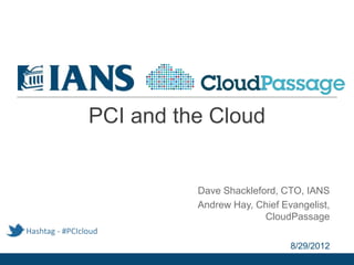 PCI and the Cloud


                          Dave Shackleford, CTO, IANS
                          Andrew Hay, Chief Evangelist,
                                        CloudPassage
Hashtag - #PCIcloud
                                              8/29/2012
 