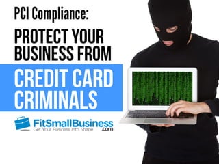 PCI Compliance: 
Protect Your 
Business From 
Credit Card 
criminals 
 