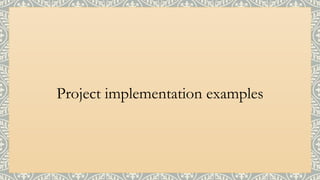 Project implementation examples
 
