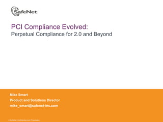 PCI Compliance Evolved: Perpetual Compliance for 2.0 and Beyond Mike Smart Product and Solutions Director mike_smart@safenet-inc.com  