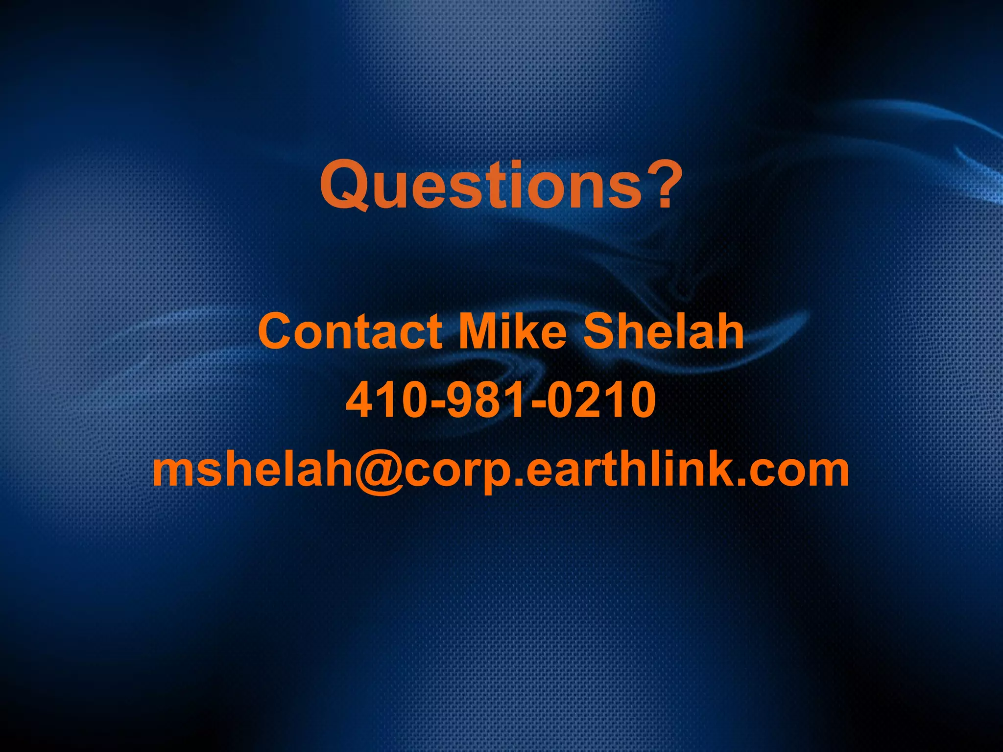 Questions?
Contact Mike Shelah
410-981-0210
mshelah@corp.earthlink.com
 