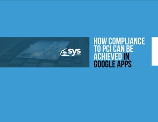 How Compliance
to PCI Can Be
Achieved in
Google Apps
 