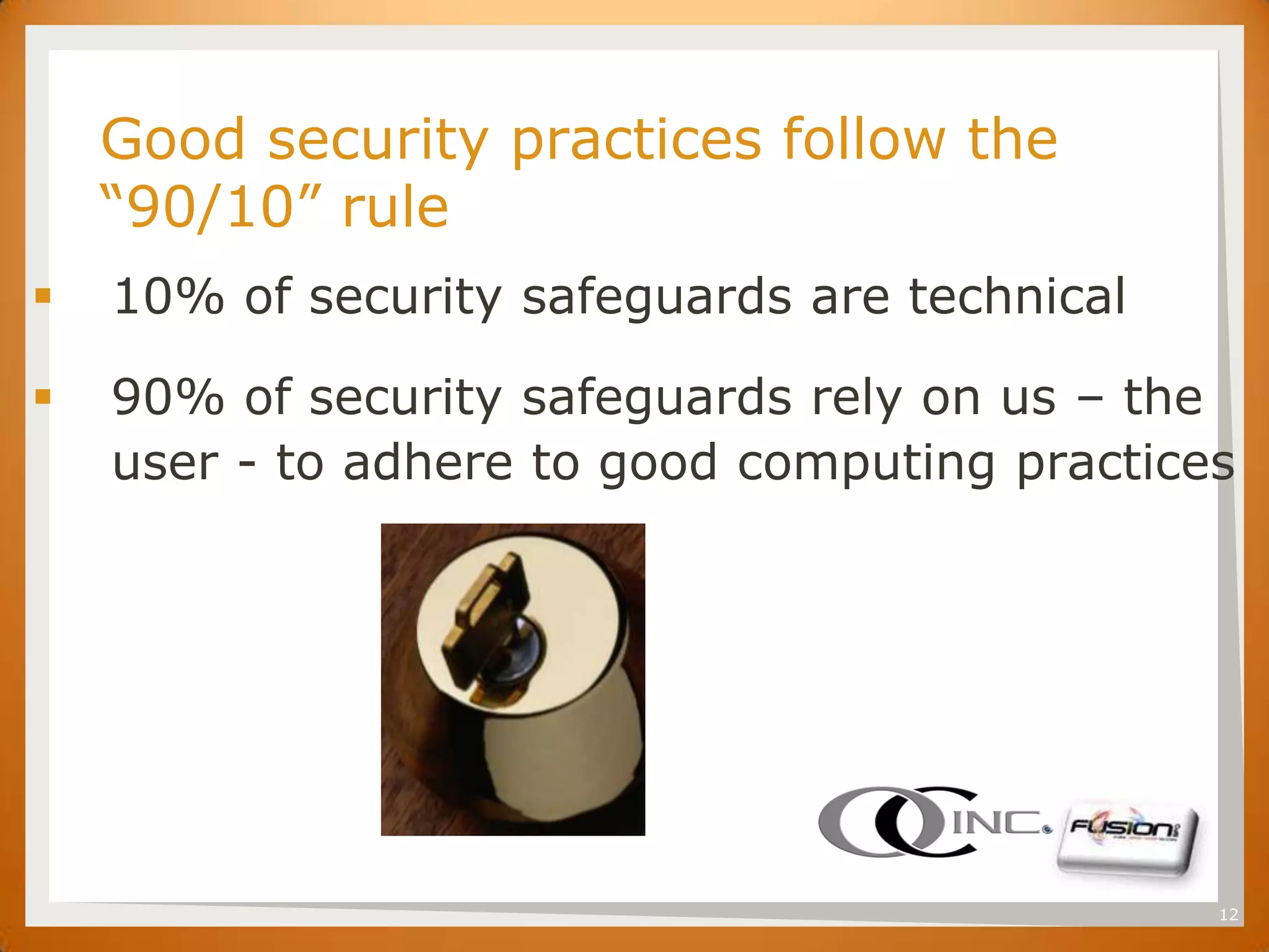 SET

      Good security practices follow the
      “90/10” rule
     10% of security safeguards are technical

     90% of security safeguards rely on us – the
      user - to adhere to good computing practices




                                                 12
 