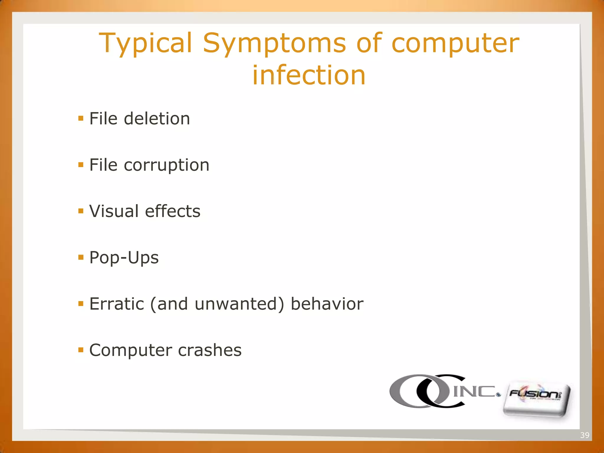 SET     Typical Symptoms of computer
                   infection
       File deletion

       File corruption

       Visual effects

       Pop-Ups

       Erratic (and unwanted) behavior

       Computer crashes



                                          39
 