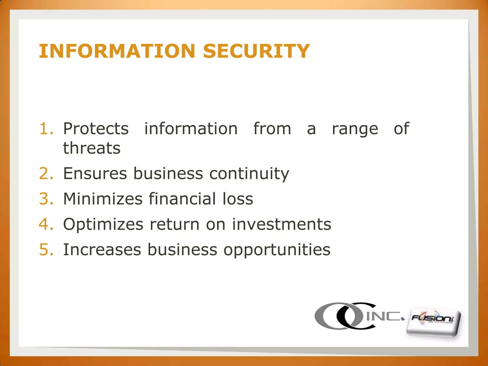 SET

      INFORMATION SECURITY



      1. Protects information from a range of
         threats
      2. Ensures business continuity
      3. Minimizes financial loss
      4. Optimizes return on investments
      5. Increases business opportunities
 