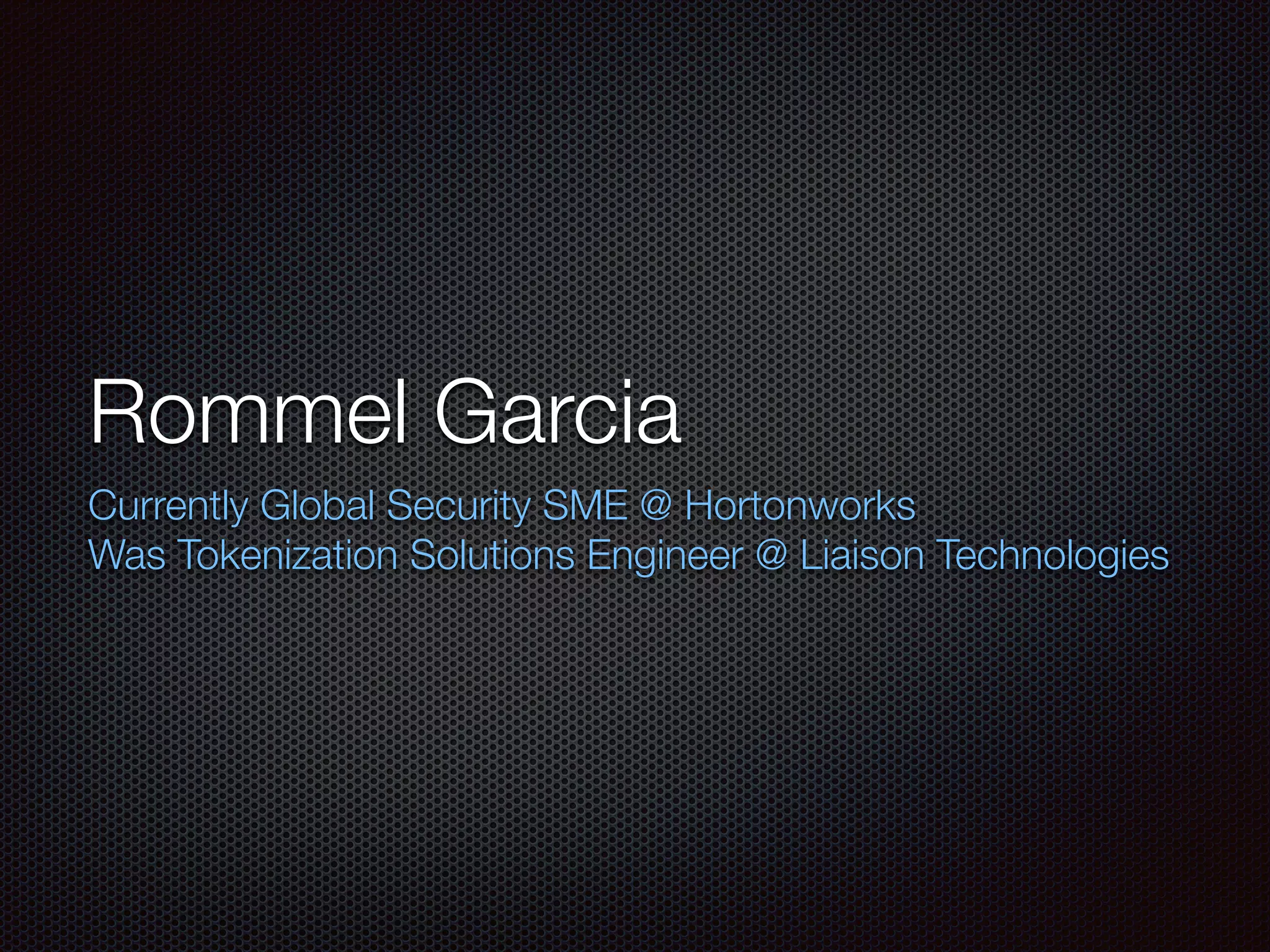 Rommel Garcia
Currently Global Security SME @ Hortonworks
Was Tokenization Solutions Engineer @ Liaison Technologies
 