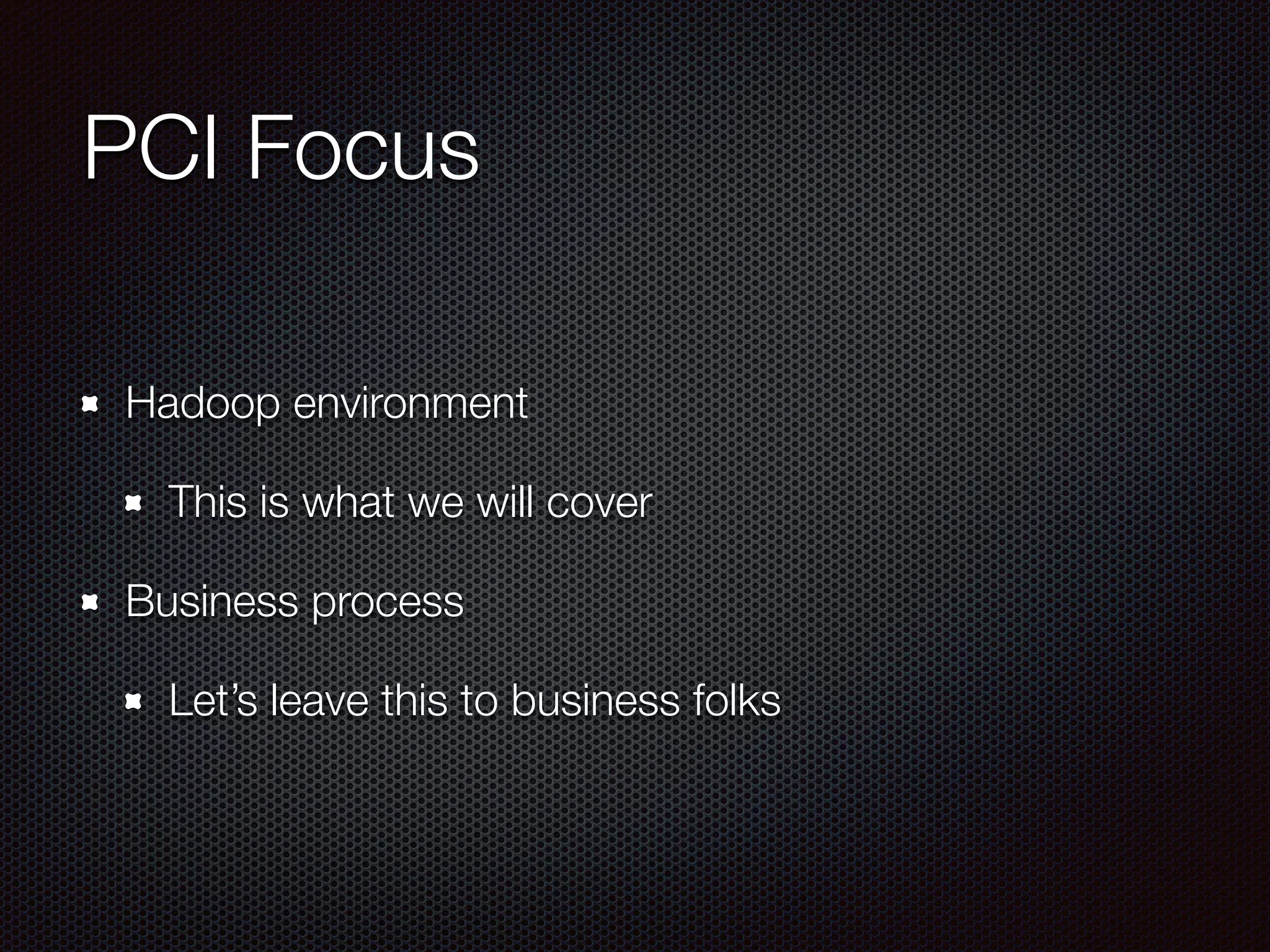 PCI Focus
Hadoop environment
This is what we will cover
Business process
Let’s leave this to business folks
 