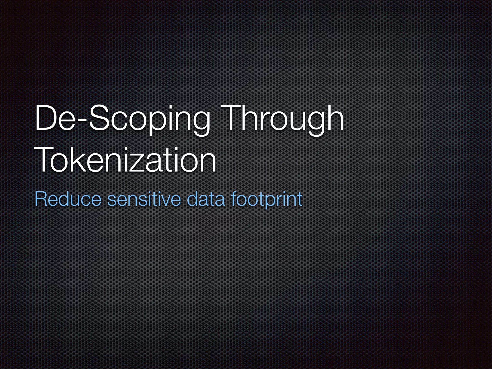 De-Scoping Through
Tokenization
Reduce sensitive data footprint
 