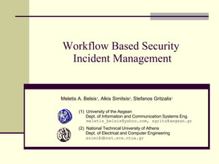 Workflow Based Security  Incident Management Meletis A. Belsis 1 , Alkis Simitsis 2 ,  Stefanos Gritzalis 1 ,[object Object],[object Object],[object Object],[object Object],[object Object],[object Object]