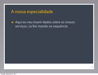 A nossa especialidade
Aqui eu vou inserir dados sobre os nossos
serviços. J;a lhe mando na sequência
14
Tuesday, September 27, 2011
 