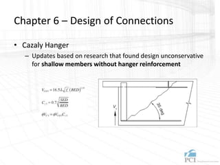 Chapter 6 – Design of Connections
• Cazaly Hanger
– Updates based on research that found design unconservative
for shallow members without hanger reinforcement
 