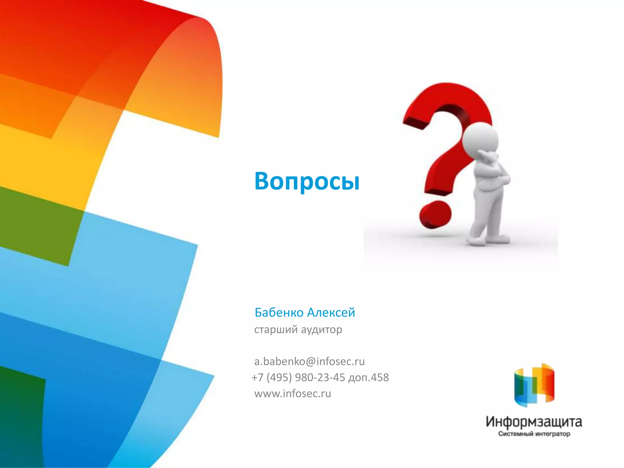 ВопросыБабенко Алексейстарший аудитор a.babenko@infosec.ru+7 (495) 980-23-45 доп.458 www.infosec.ru