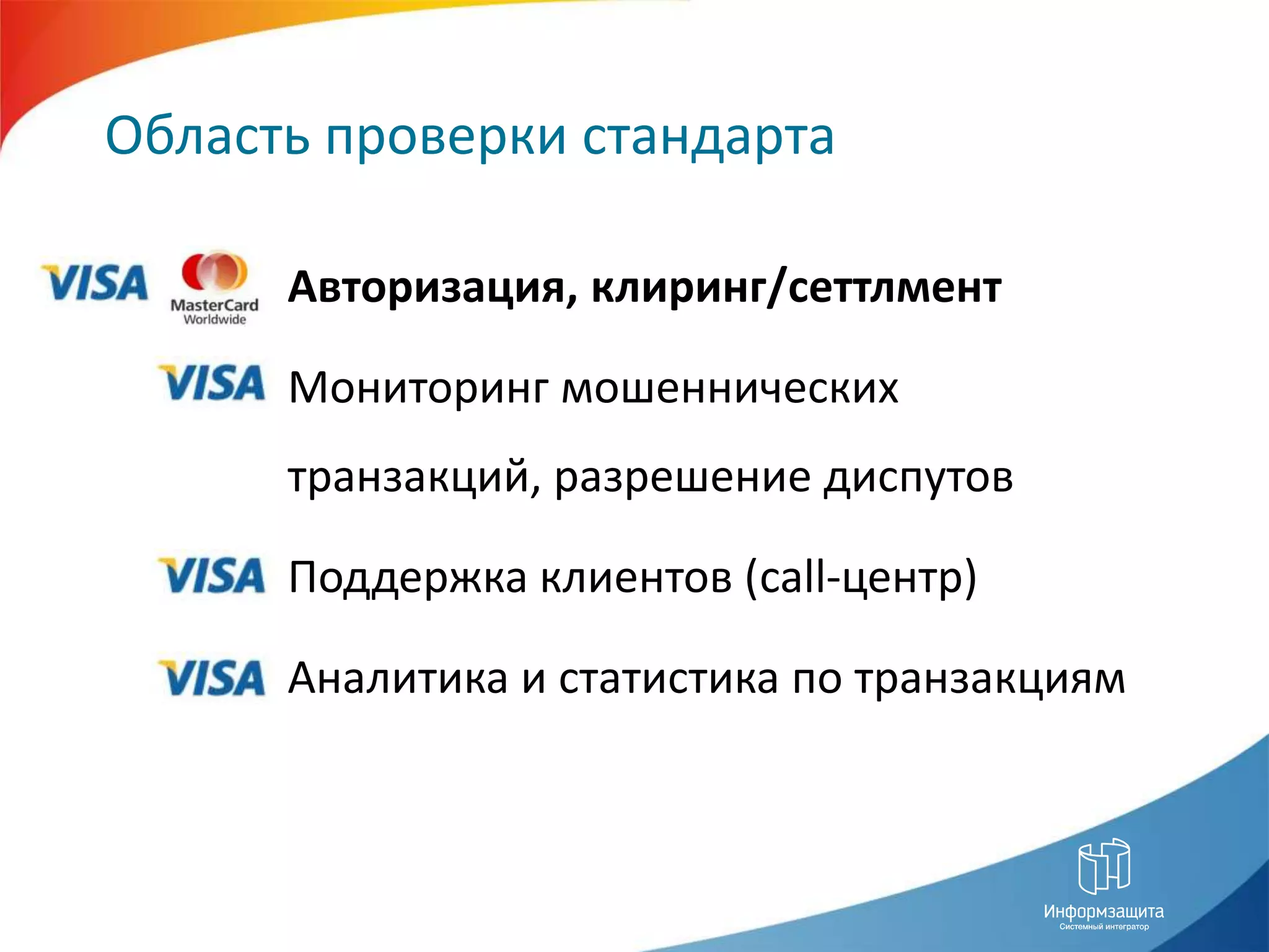 Область проверки стандартаАвторизация, клиринг/сеттлментМониторинг мошенническихтранзакций, разрешение диспутовПоддержка клиентов (call-центр)Аналитика и статистика по транзакциям