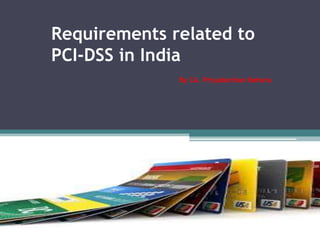 Requirements related to
PCI-DSS in India
By CA. Priyadarshan Behera

 