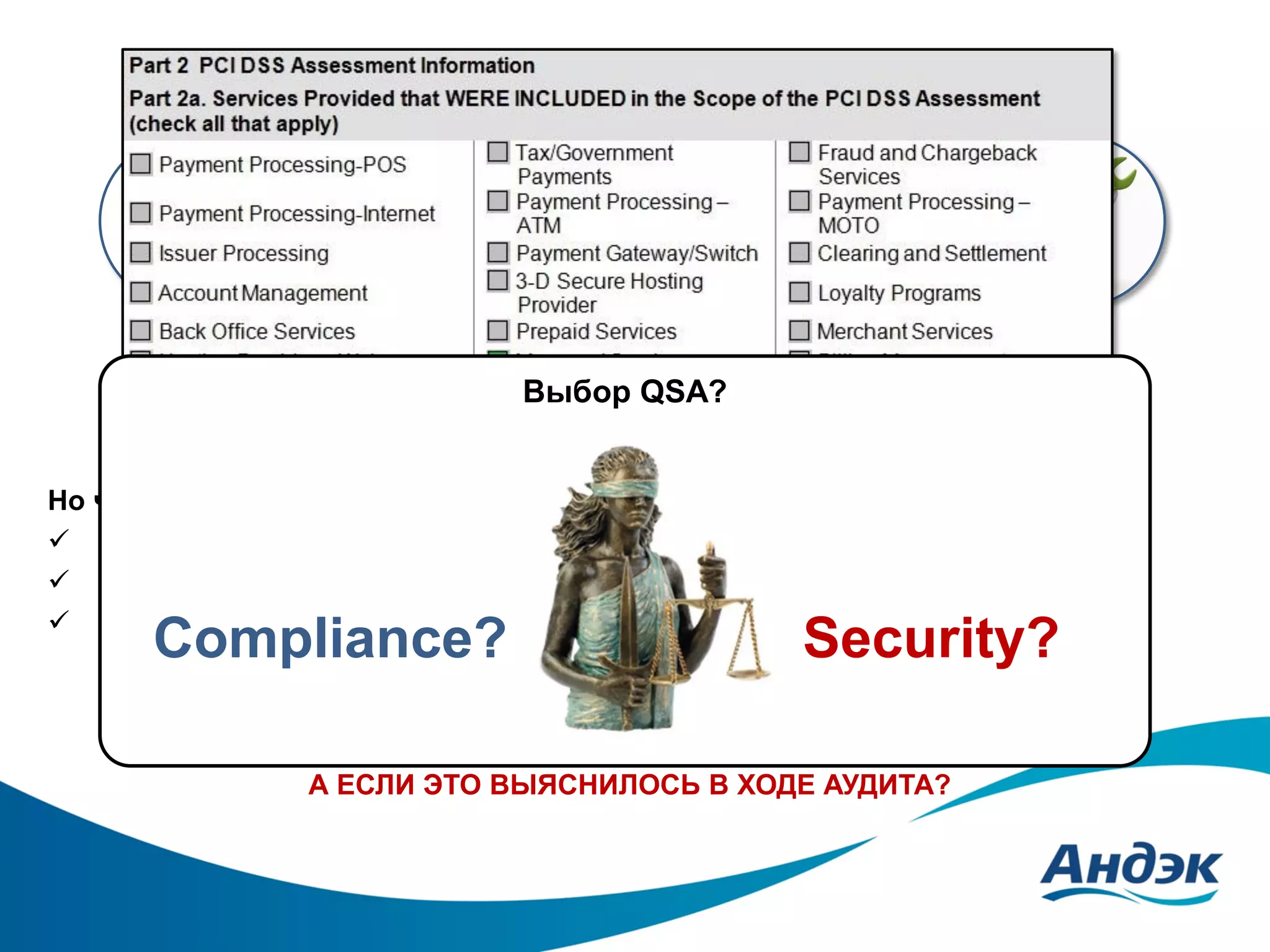 Пример №1
Colocation

АОС
Выбор QSA?

Типовой
договор

Но что, если:
 Нужна аренда виртуального сервера?
 Нужны услуги по администрированию ОС/ СУБД/ ППО?
 Нужны управляемые услуги (managed firewall, managed SIEM)?

Compliance?

Security?

Все ли готовы предоставить Report on Compliance?
А удастся ли внести изменения в договор?
А ЕСЛИ ЭТО ВЫЯСНИЛОСЬ В ХОДЕ АУДИТА?

 