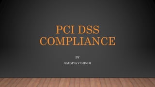 PCI DSS
COMPLIANCE
BY
SAUMYA VISHNOI
 