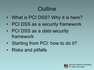 OutlineWhat is PCI DSS? Why it is here?PCI DSS as a security frameworkPCI DSS as a data security frameworkStarting from PCI: how to do it?Risks and pitfalls