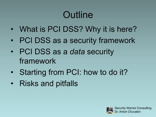 Outline,[object Object],What is PCI DSS? Why it is here?,[object Object],PCI DSS as a security framework,[object Object],PCI DSS as a data security framework,[object Object],Starting from PCI: how to do it?,[object Object],Risks and pitfalls,[object Object]