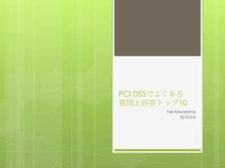PCI DSSでよくある
質問と回答トップ10
        Yuki Kawashima
               2012/2/6
 