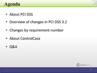 Agenda
• About PCI DSS
• Overview of changes in PCI DSS 3.2
• Changes by requirement number
• About ControlCase
• Q&A
1
 