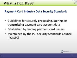 What is PCI DSS?
Payment Card Industry Data Security Standard:
• Guidelines for securely processing, storing, or
transmitting payment card account data
• Established by leading payment card issuers
• Maintained by the PCI Security Standards Council
(PCI SSC)
2
 