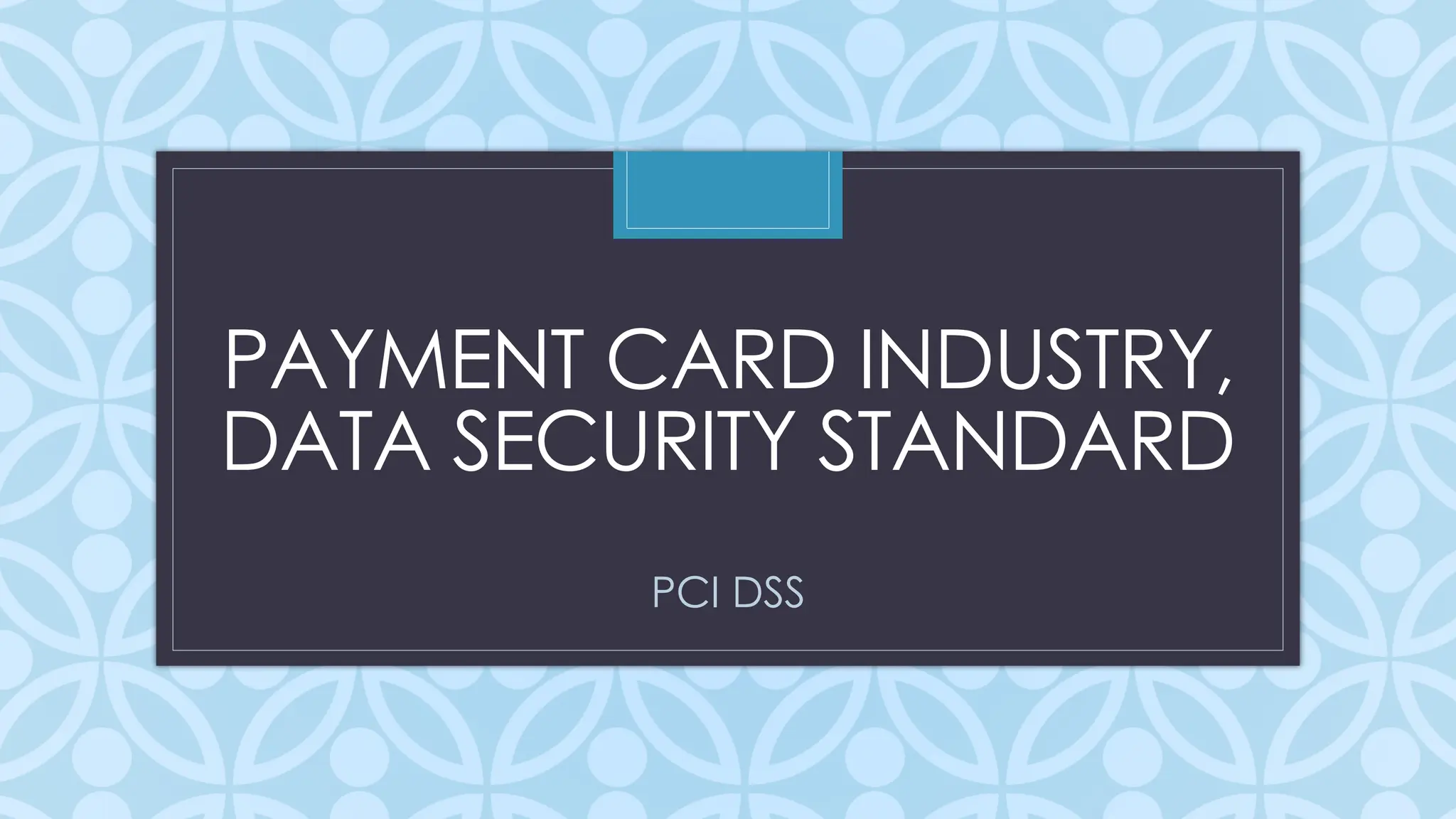 C
PAYMENT CARD INDUSTRY,
DATA SECURITY STANDARD
PCI DSS
 