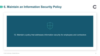 6. Maintain an Information Security Policy
© 2020 ControlCase. All Rights Reserved. 20
12. Maintain a policy that addresses information security for employees and contractors
 