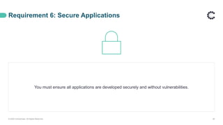 Requirement 6: Secure Applications
© 2020 ControlCase. All Rights Reserved. 28
You must ensure all applications are developed securely and without vulnerabilities.
 