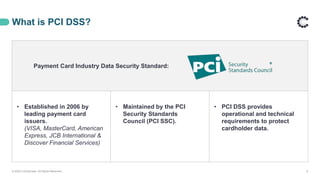 Payment Card Industry Data Security Standard:
• Established in 2006 by
leading payment card
issuers.
(VISA, MasterCard, American
Express, JCB International &
Discover Financial Services)
• Maintained by the PCI
Security Standards
Council (PCI SSC).
• PCI DSS provides
operational and technical
requirements to protect
cardholder data.
What is PCI DSS?
© 2020 ControlCase. All Rights Reserved. 8
 