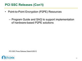 PCI SSC Releases (Con’t)
•  Point-to-Point Encryption (P2PE) Resources
–  Program Guide and SAQ to support implementation
...