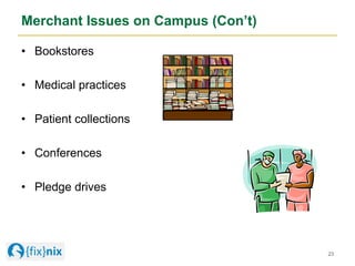 Merchant Issues on Campus (Con’t)
•  Bookstores
•  Medical practices
•  Patient collections
•  Conferences
•  Pledge drive...