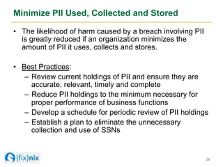 Minimize PII Used, Collected and Stored
•  The likelihood of harm caused by a breach involving PII
is greatly reduced if a...