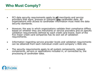 Who Must Comply?
"   PCI data security requirements apply to all merchants and service
providers that store, process or tr...