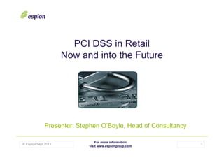 PCI DSS in Retail
Now and into the Future

Presenter: Stephen O’Boyle, Head of Consultancy
© Espion Sept 2013

For more information
visit www.espiongroup.com

1

 