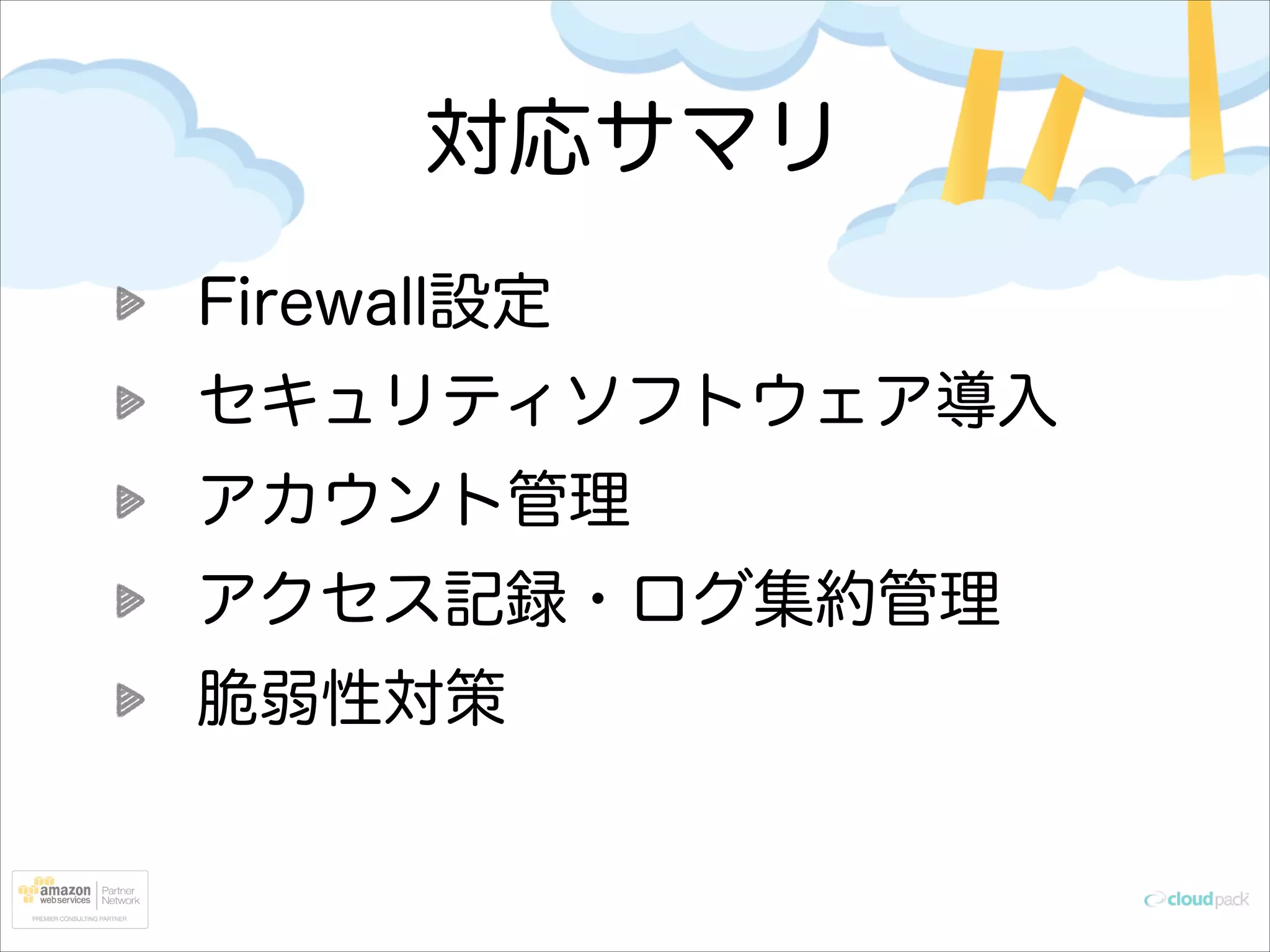 対応サマリ
Firewall設定
セキュリティソフトウェア導入
アカウント管理
アクセス記録・ログ集約管理
脆弱性対策

 