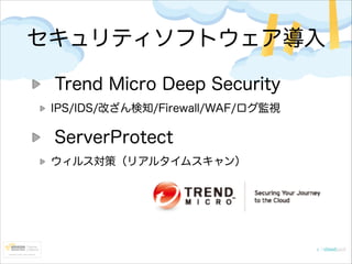 セキュリティソフトウェア導入
Trend Micro Deep Security
IPS/IDS/改ざん検知/Firewall/WAF/ログ監視

ServerProtect
ウィルス対策（リアルタイムスキャン）

 