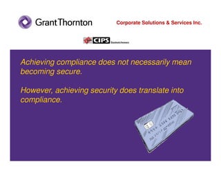 Corporate Solutions & Services Inc.




Achieving compliance does not necessarily mean
becoming secure.

However, achieving security does translate into
compliance.
 