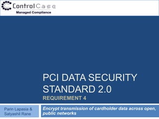 PCI DATA SECURITY
                  STANDARD 2.0
                  REQUIREMENT 4

Parin Lapasia &   Encrypt transmission of cardholder data across open,
Satyashil Rane    public networks
 