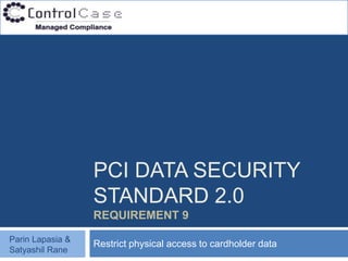 PCI DATA SECURITY
                  STANDARD 2.0
                  REQUIREMENT 9

Parin Lapasia &
                  Restrict physical access to cardholder data
Satyashil Rane
 