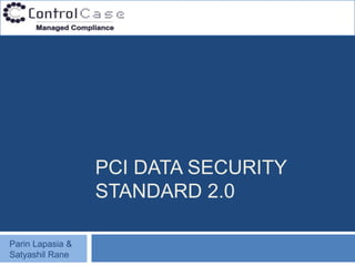 PCI DATA SECURITY
                  STANDARD 2.0

Parin Lapasia &
Satyashil Rane
 