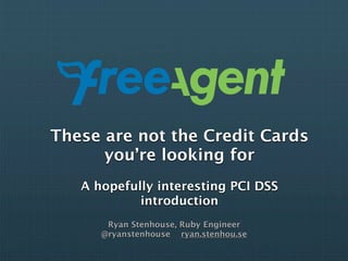 These are not the Credit Cards
      you’re looking for
   A hopefully interesting PCI DSS
            introduction
       Ryan Stenhouse, Ruby Engineer
      @ryanstenhouse ryan.stenhou.se
 