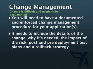 Change Management
Change is difficult and needs to be
documented
‣ You will need to have a documented
 and enforced change...