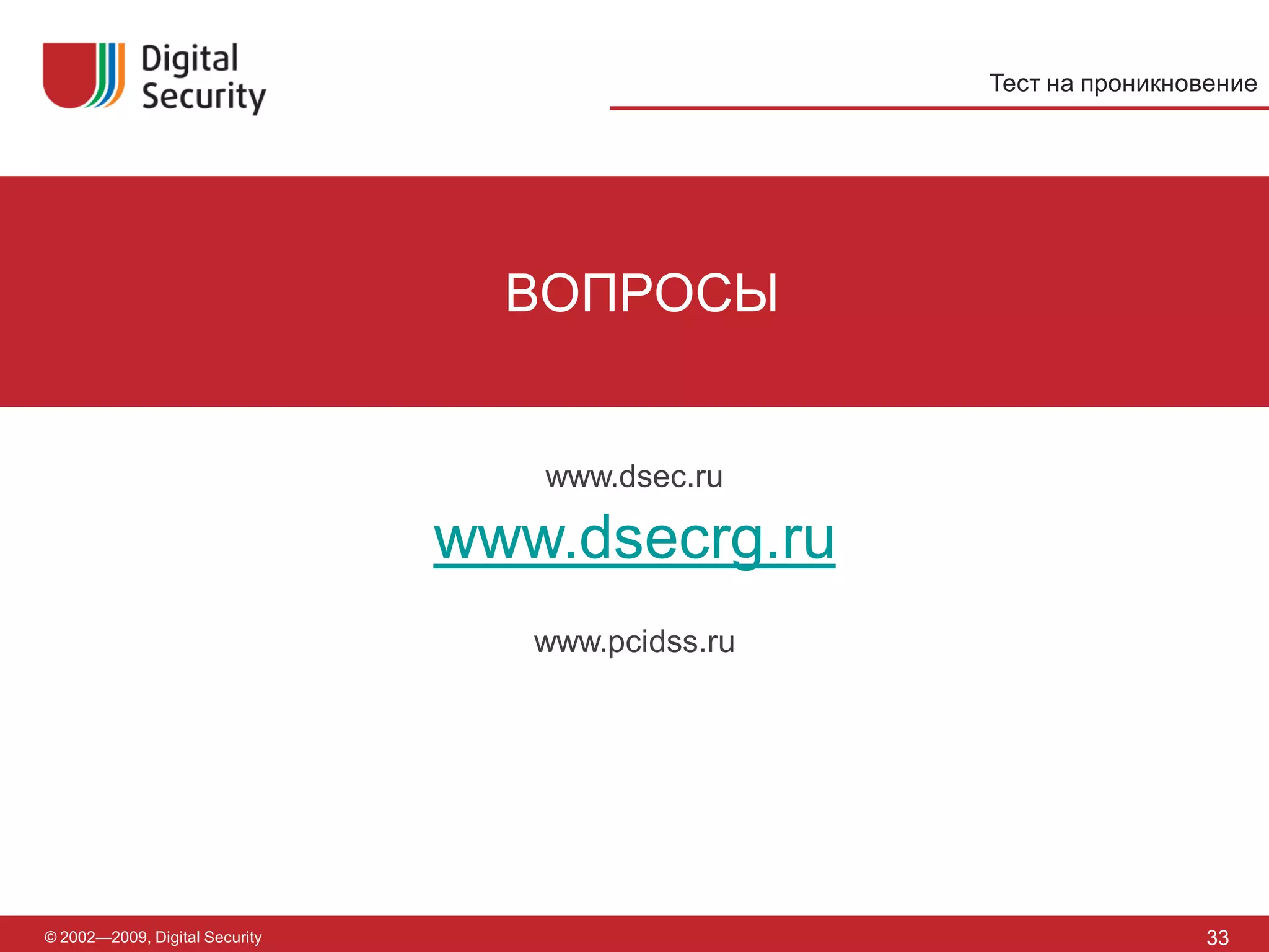 Тест на проникновение




                                  ВОПРОСЫ


                                   www.dsec.ru

                                www.dsecrg.ru
                                   www.pcidss.ru




© 2002—2009, Digital Security                                      33
 