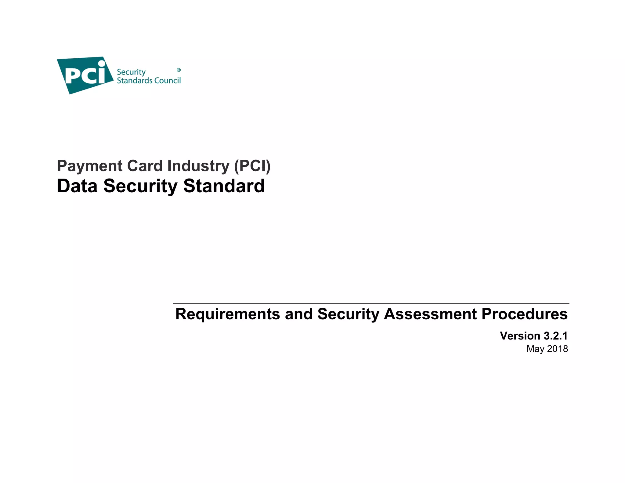 Payment Card Industry (PCI)
Data Security Standard
Requirements and Security Assessment Procedures
Version 3.2.1
May 2018
 