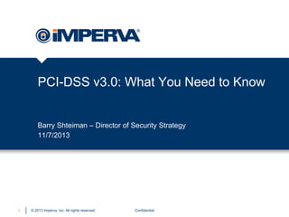 PCI-DSS v3.0: What You Need to Know

Barry Shteiman – Director of Security Strategy
11/7/2013

1

© 2013 Imperva, Inc. All rights reserved.

Confidential

 