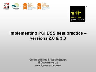 Implementing PCI DSS best practice – 
versions 2.0 & 3.0 
Geraint Williams & Alastair Stewart 
IT Governance Ltd 
www.itgovernance.co.uk 
 