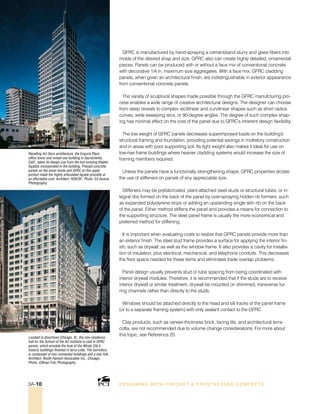 Recalling Art Deco architecture, the Esquire Plaza
office tower and mixed-use building in Sacramento,
Calif., takes its design cue from the two existing theater
façades incorporated in the building. Precast concrete
panels on the lower levels and GFRC on the upper
portion made the highly articulated façade possible at
an affordable cost. Architect: HOK/SF.; Photo: Ed Asmus
Photography.
Located in downtown Chicago, Ill., the new residence
hall for the School of the Art Institute is clad in GFRC
panels, which emulate the look of the Windy City’s
historic buildings finished in terra cotta. The dormitory
is composed of two connected buildings and a rear link.
Architect: Booth Hansen Associates Inc., Chicago;
Photo: ©Brian Fritz Photography.
GFRC is manufactured by hand-spraying a cement/sand slurry and glass fibers into
molds of the desired shap and size. GFRC also can create highly detailed, ornamental
pieces. Panels can be produced with or without a face mix of conventional concrete
with decorative 1/4 in. maximum size aggregates. With a face mix, GFRC cladding
panels, when given an architectural finish, are indistinguishable in exterior appearance
from conventional concrete panels.
The variety of sculptural shapes made possible through the GFRC manufcturing pro-
cess enables a wide range of creative architectural designs. The designer can choose
from deep reveals to complex rectilinear and curvilinear shapes such as short radius
curves, wide sweeping arcs, or 90-degree angles. The degree of such complex shap-
ing has minimal effect on the cost of the panel due to GFRC’s inherent design flexibility.
The low weight of GFRC panels decreases superimposed loads on the building’s
structural framing and foundation, providing potential savings in multistory construction
and in areas with poor supporting soil. Its light weight also makes it ideal for use on
low-rise frame buildings where heavier cladding systems would increase the size of
framing members required.
Unless the panels have a functionally strengthening shape, GFRC properties dictate
the use of stiffeners on panels of any appreciable size.
Stiffeners may be prefabricated, plant-attached steel studs or structural tubes, or in-
tegral ribs formed on the back of the panel by over-spraying hidden rib formers, such
as expanded polystyrene strips or adding an upstanding single skin rib on the back
of the panel. Either method stiffens the panel and provides a means for connection to
the supporting structure. The steel panel frame is usually the more economical and
preferred method for stiffening.
It is important when evaluating costs to realize that GFRC panels provide more than
an exterior finish. The steel stud frame provides a surface for applying the interior fin-
ish, such as drywall, as well as the window frame. It also provides a cavity for installa-
tion of insulation, plus electrical, mechanical, and telephone conduits. This decreases
the floor space needed for these items and eliminates trade overlap problems.
Panel design usually prevents stud or tube spacing from being coordinated with
interior drywall modules. Therefore, it is recommended that if the studs are to receive
interior drywall or similar treatment, drywall be mounted on shimmed, transverse fur-
ring channels rather than directly to the studs.
Windows should be attached directly to the head and sill tracks of the panel frame
(or to a separate framing system) with only sealant contact to the GFRC.
Clay products, such as veneer-thickness brick, facing tile, and architectural terra-
cotta, are not recommended due to volume change considerations. For more about
this topic, see Reference 25.
DESI GNING WIT H PRECAST  PREST RESSED CONCRET E3A-10
 