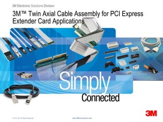 3M Electronic Solutions Division

3M™ Twin Axial Cable Assembly for PCI Express
Extender Card Applications




© 2012 3M. All Rights Reserved.    www.3Mconnectors.com
 